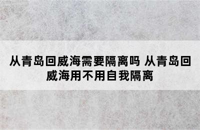 从青岛回威海需要隔离吗 从青岛回威海用不用自我隔离